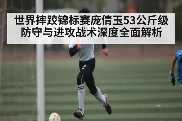 世界摔跤锦标赛庞倩玉53公斤级防守与进攻战术深度全面解析
