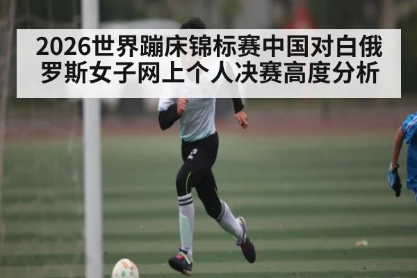 2026世界蹦床锦标赛中国对白俄罗斯女子网上个人决赛高度分析